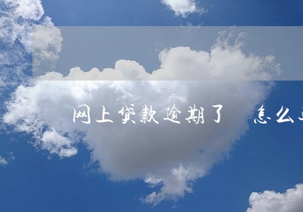 网上贷款逾期了 怎么还 网上贷款逾期了 怎么还